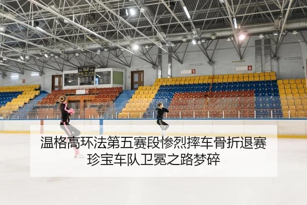 温格高环法第五赛段惨烈摔车骨折退赛 珍宝车队卫冕之路梦碎